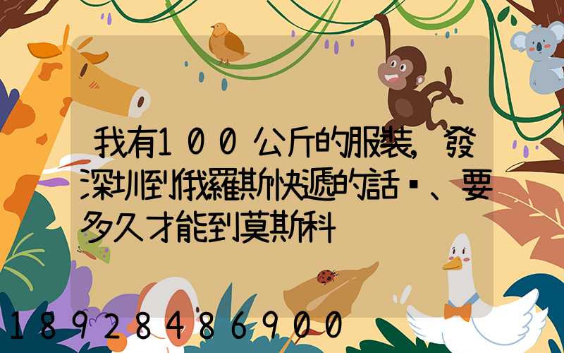 我有100公斤的服裝,發深圳到俄羅斯快遞的話、要多久才能到莫斯科